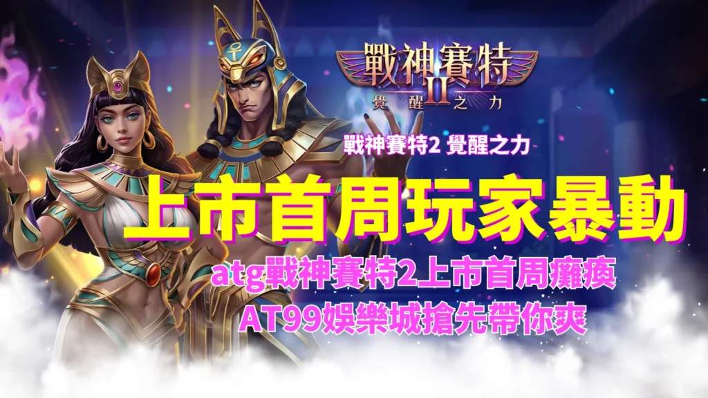 戰神賽特2覺醒之力上市首周玩家暴動,AT99娛樂城搶先開打體驗爆率