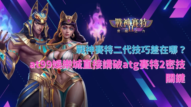 戰神賽特二代技巧解析,整理atg賽特2玩法差異與關鍵觀察