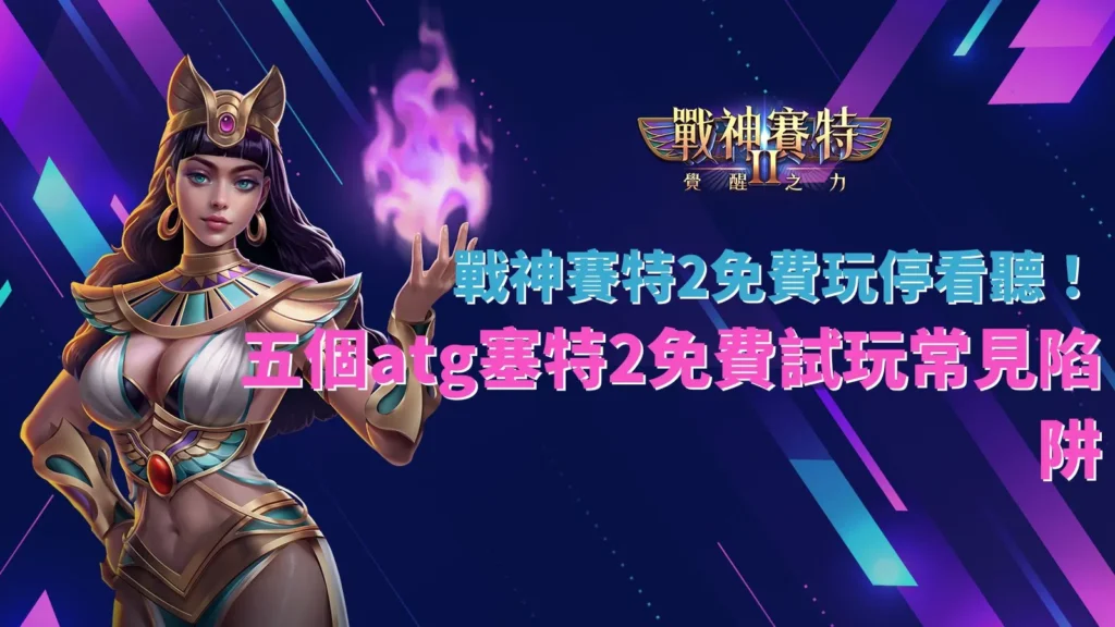戰神賽特2免費玩與五個試玩常見陷阱解析