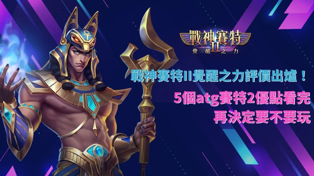 戰神賽特II覺醒之力評價重點,整理ATG賽特2五項遊戲優點與體驗方向